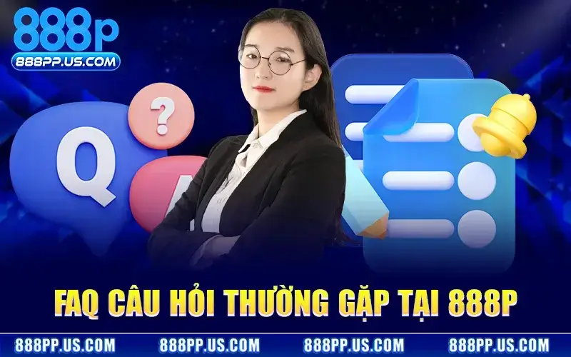 Danh sách các câu hỏi thắc mắc thường gặp của người chơi tại 888P?