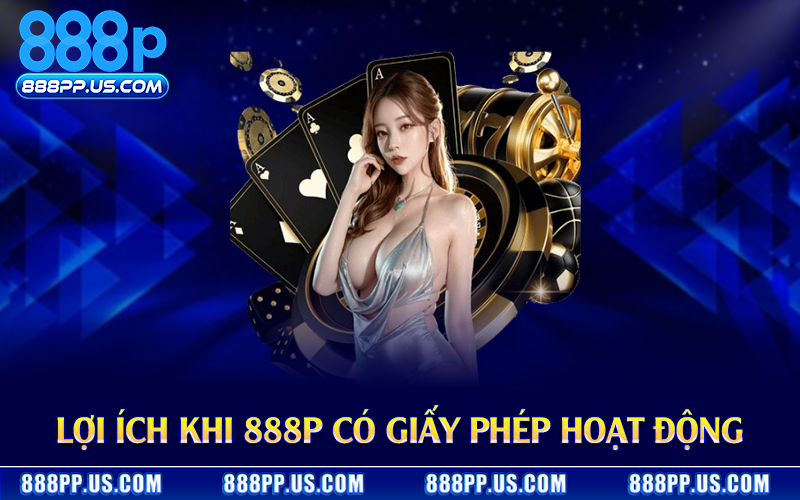 Lợi ích khi 888P có giấy phép hoạt động