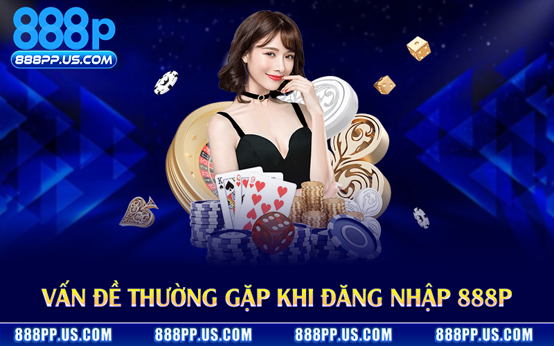 Vấn đề thường gặp khi đăng nhập 888P